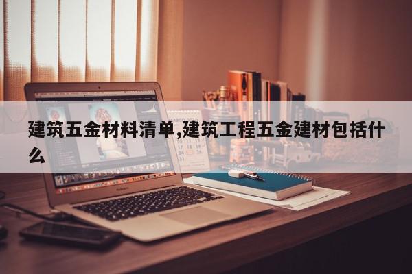 建筑五金材料清单,建筑工程五金建材包括什么